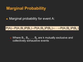 Marginal Probability
 Marginal probability for event A:
 Where B1, B2, …, Bk are k mutually exclusive and
collectively exhaustive events
)
P(B
)
B
|
P(A
)
P(B
)
B
|
P(A
)
P(B
)
B
|
P(A
P(A) k
k
2
2
1
1 


 
 