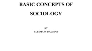 BASIC CONCEPTS OF
SOCIOLOGY
BY
ROSEMARY BRAIMAH
 