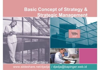 Basic Concept of Strategy &
            Strategic Management


                                        Clinton
                                       Corporate
                                        Strategy
                                         2m30




Djadja Achmad Sardjana:
www.slideshare.net/djadja / djadja@bapinger.web.id
 