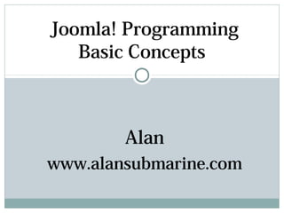 Joomla! Programming
   Basic Concepts



        Alan
www.alansubmarine.com
 