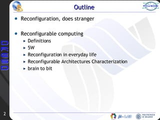 Outline Reconfiguration, does stranger Reconfigurable computing Definitions 5W Reconfiguration in everyday life Reconfigurable Architectures Characterization brain to bit 