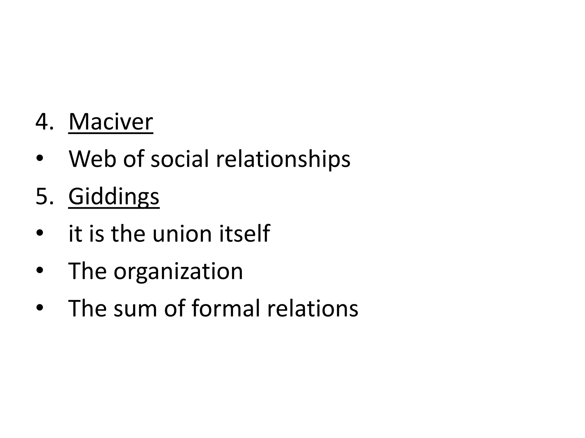 4. Maciver
• Web of social relationships
5. Giddings
• it is the union itself
• The organization
• The sum of formal relations
 