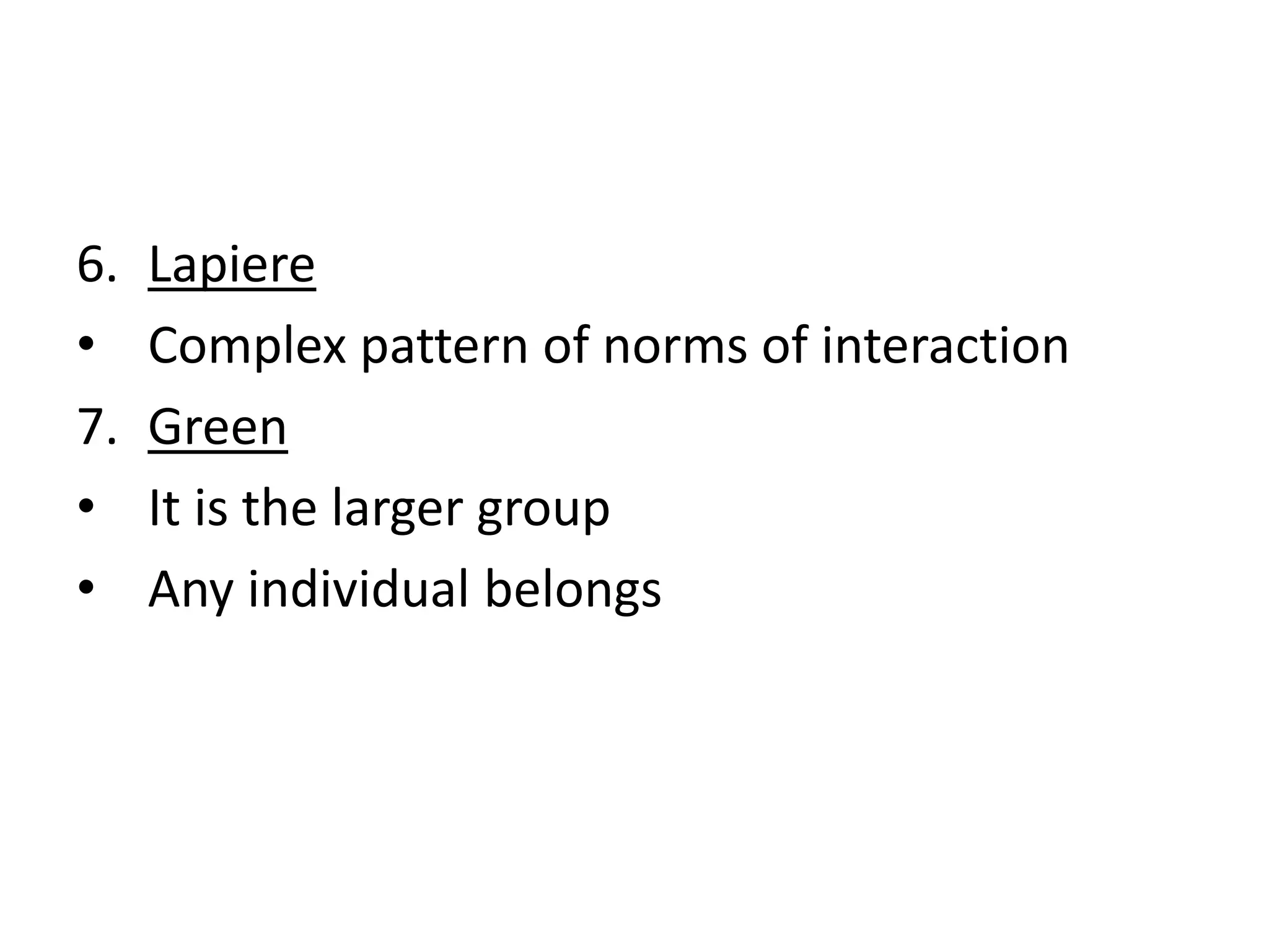 6. Lapiere
• Complex pattern of norms of interaction
7. Green
• It is the larger group
• Any individual belongs
 