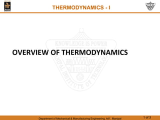 Department of Mechanical & Manufacturing Engineering, MIT, Manipal 1 of 3
OVERVIEW OF THERMODYNAMICS
THERMODYNAMICS - I
 