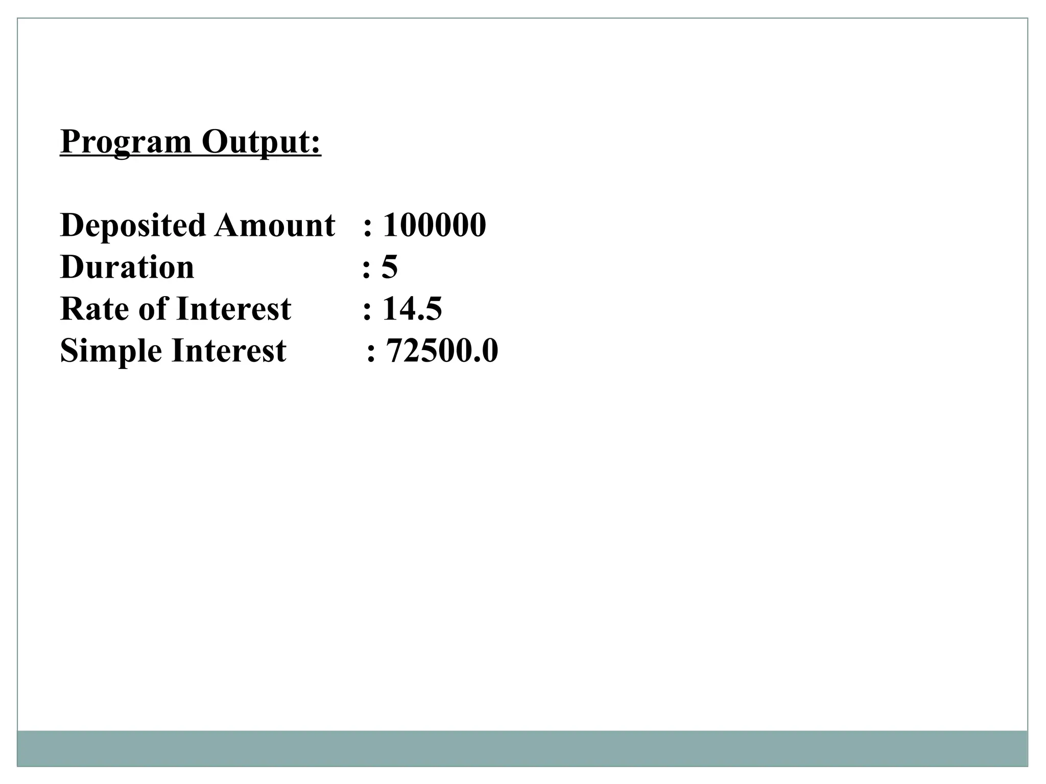 Program Output:
Deposited Amount : 100000
Duration : 5
Rate of Interest : 14.5
Simple Interest : 72500.0
 