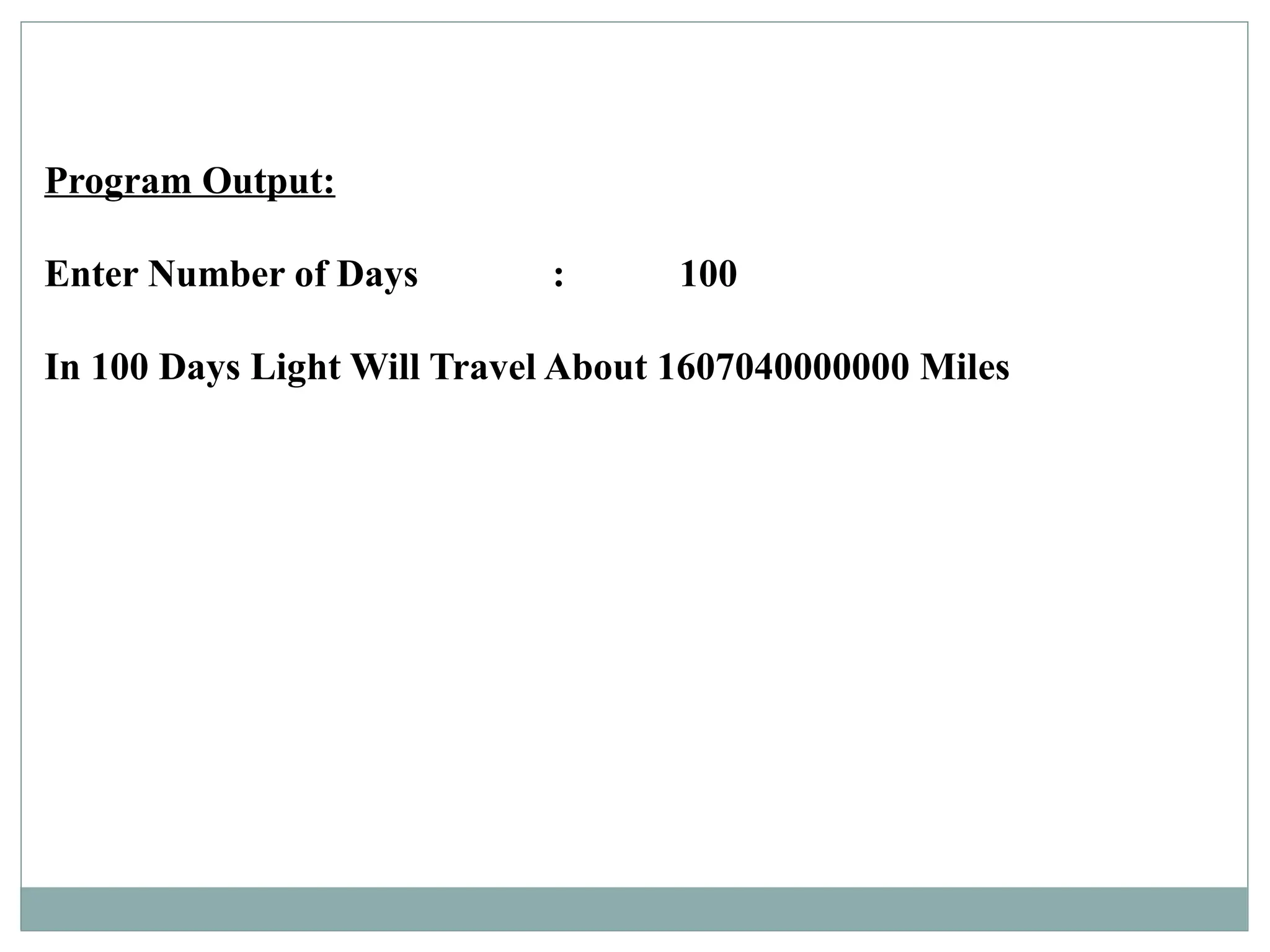 Program Output:
Enter Number of Days : 100
In 100 Days Light Will Travel About 1607040000000 Miles
 