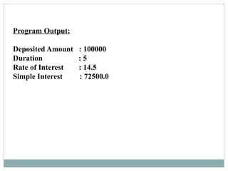 Program Output:
Deposited Amount : 100000
Duration : 5
Rate of Interest : 14.5
Simple Interest : 72500.0
 