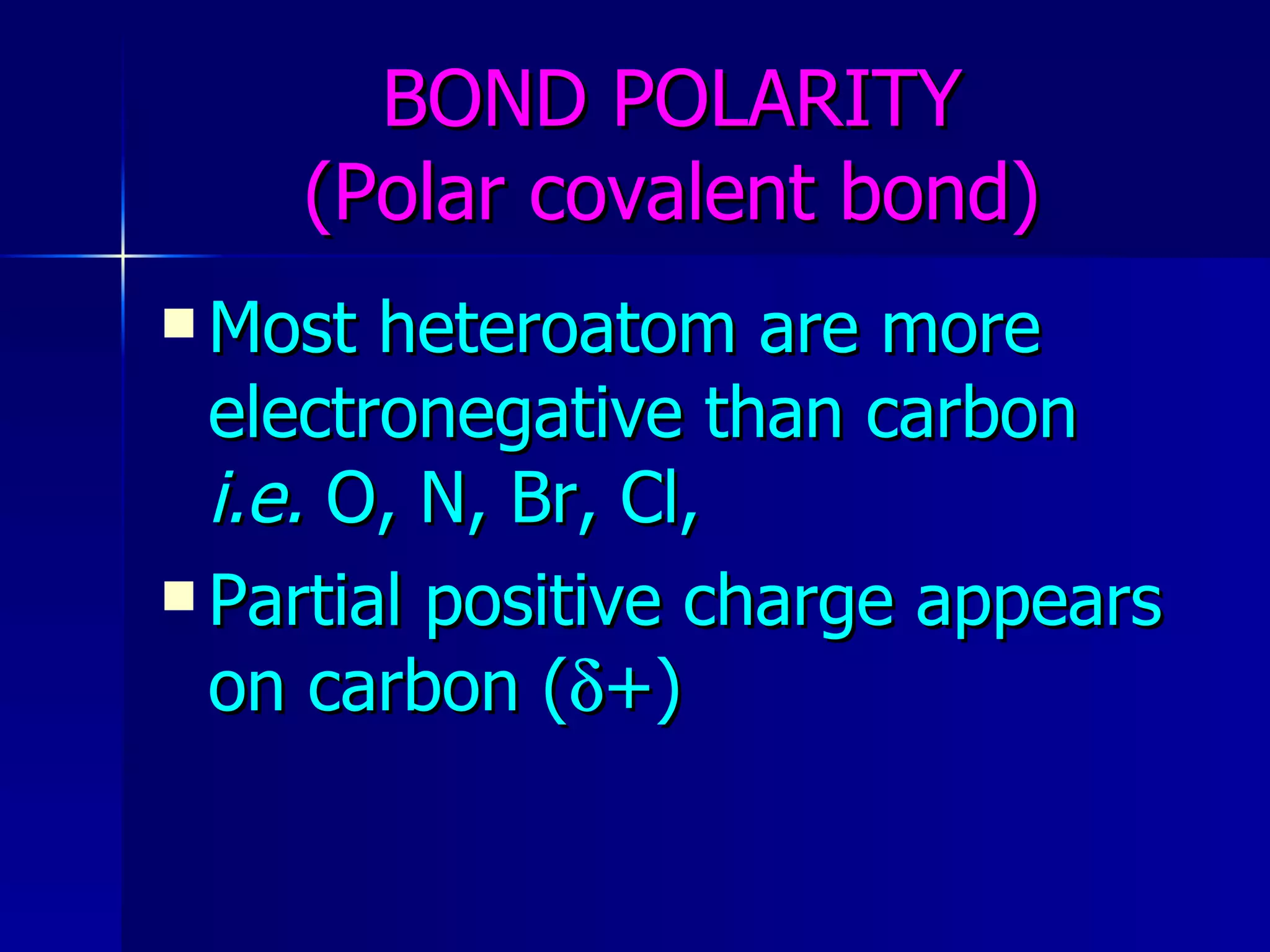 BOND POLARITY (Polar covalent bond) Most heteroatom are more electronegative than carbon  i.e.  O, N, Br, Cl,  Partial positive charge appears  on carbon (  +) 