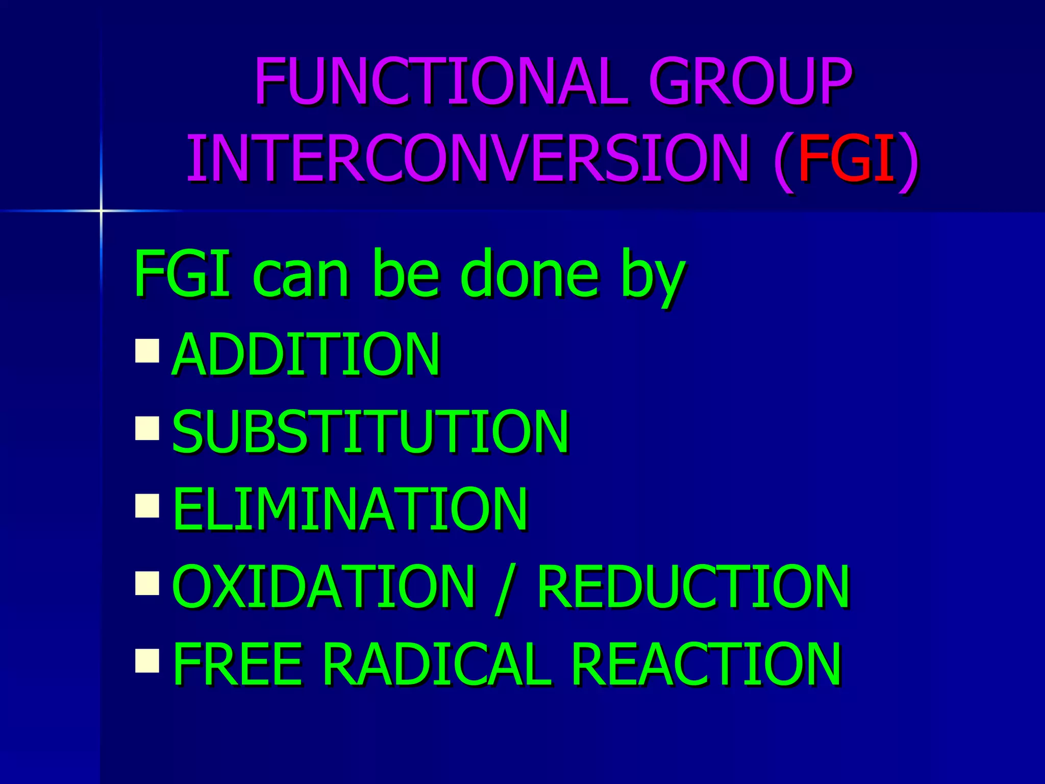 FUNCTIONAL GROUP INTERCONVERSION ( FGI ) FGI can be done by  ADDITION  SUBSTITUTION ELIMINATION OXIDATION / REDUCTION FREE RADICAL REACTION 