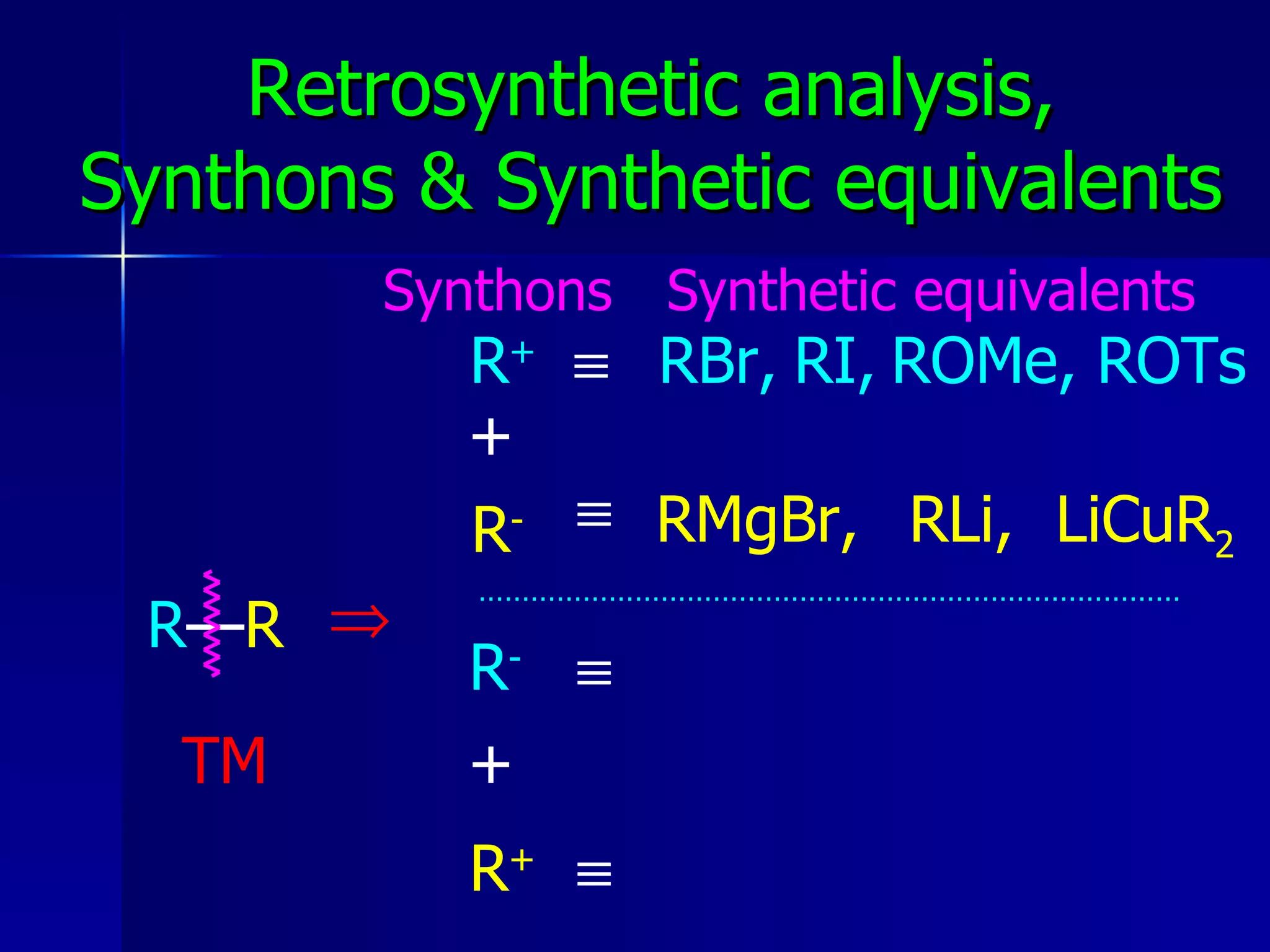 Retrosynthetic analysis, Synthons & Synthetic equivalents R — R  ……………………………………………………………………… R + + R - R - + R +     TM RBr, RI, ROMe, ROTs RMgBr, RLi, LiCuR 2 Synthons Synthetic equivalents 