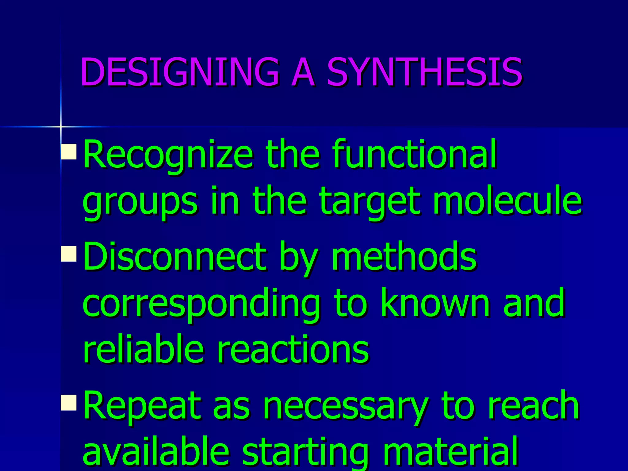 DESIGNING A SYNTHESIS Recognize the functional groups in the target molecule Disconnect by methods corresponding to known and reliable reactions Repeat as necessary to reach available starting material 