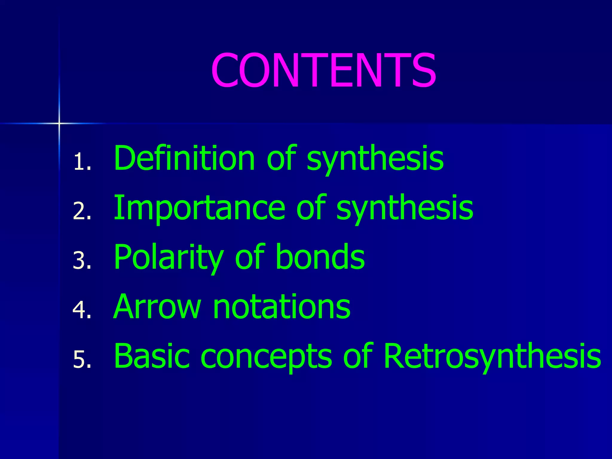 CONTENTS Definition of synthesis Importance of synthesis Polarity of bonds Arrow notations Basic concepts of Retrosynthesis 