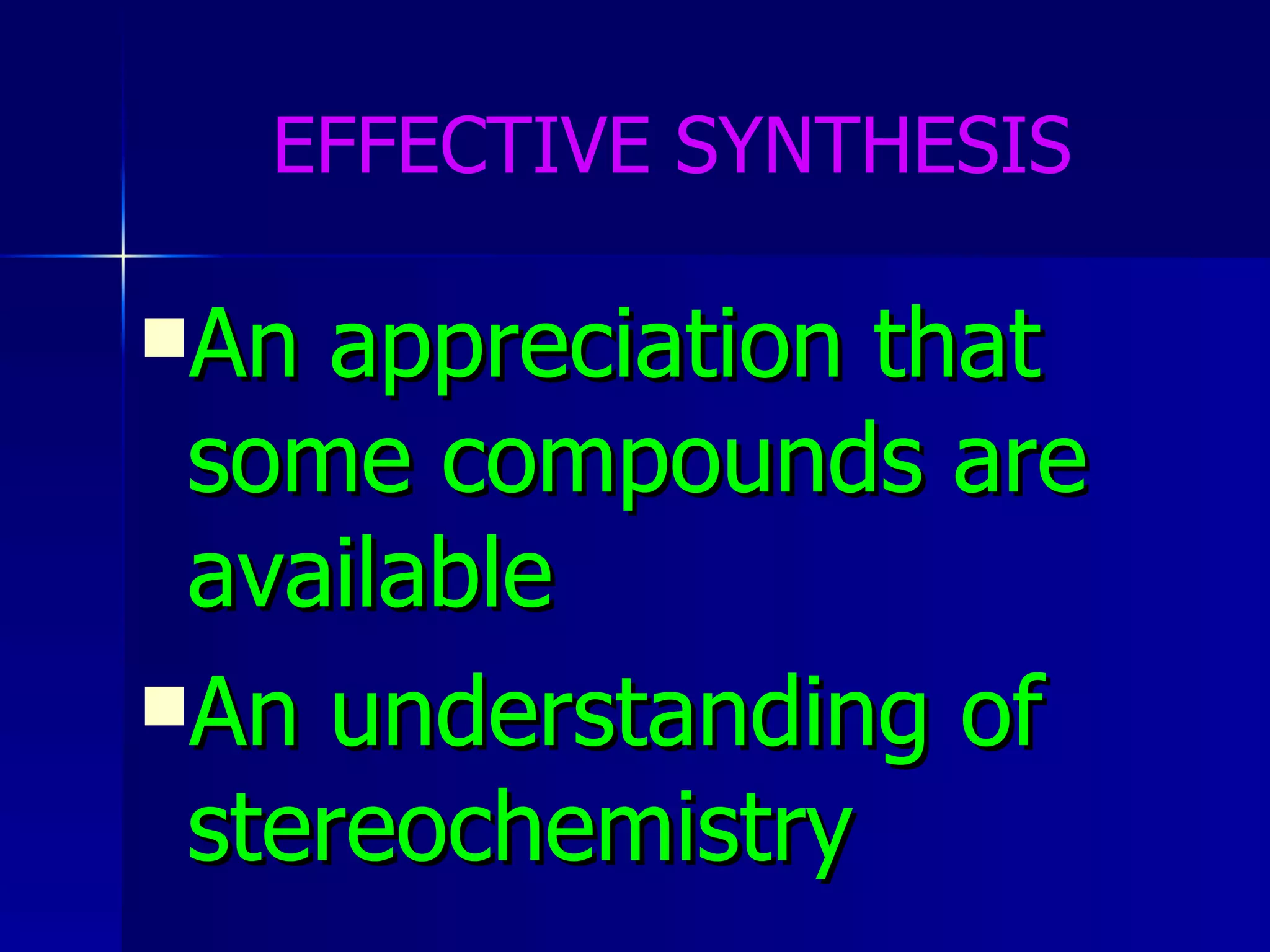 EFFECTIVE SYNTHESIS An appreciation that some compounds are available  An understanding of stereochemistry 