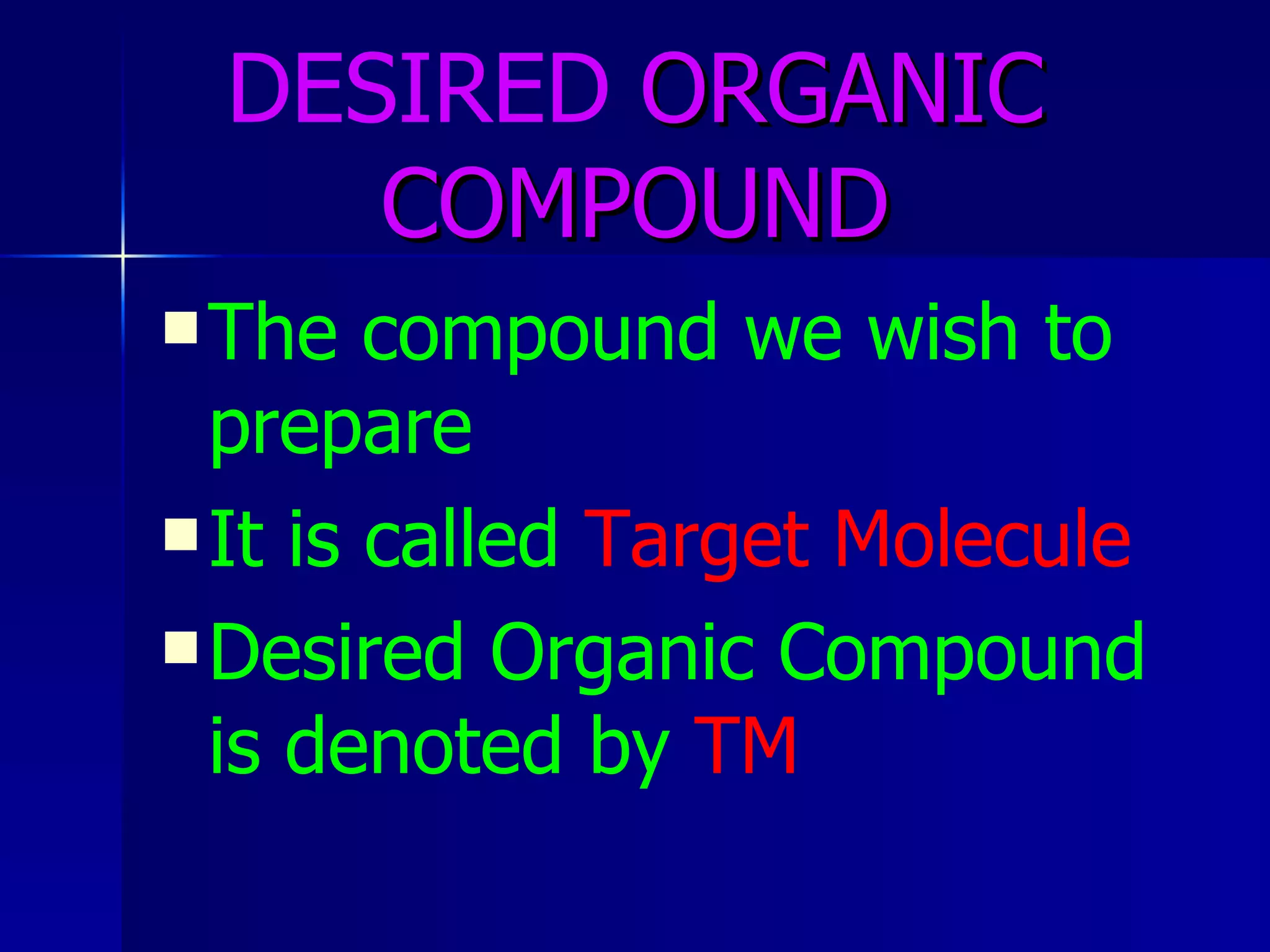 DESIRED  ORGANIC COMPOUND The compound we wish to prepare  It is called  Target Molecule Desired Organic Compound is denoted by  TM 