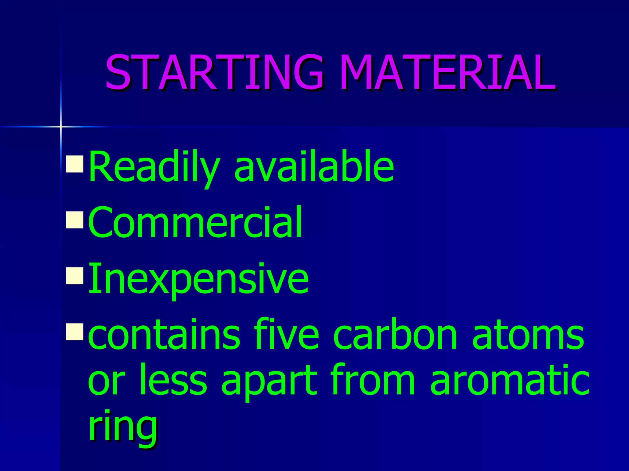 STARTING   MATERIAL Readily available Commercial Inexpensive contains five carbon atoms or less apart from aromatic  ring 