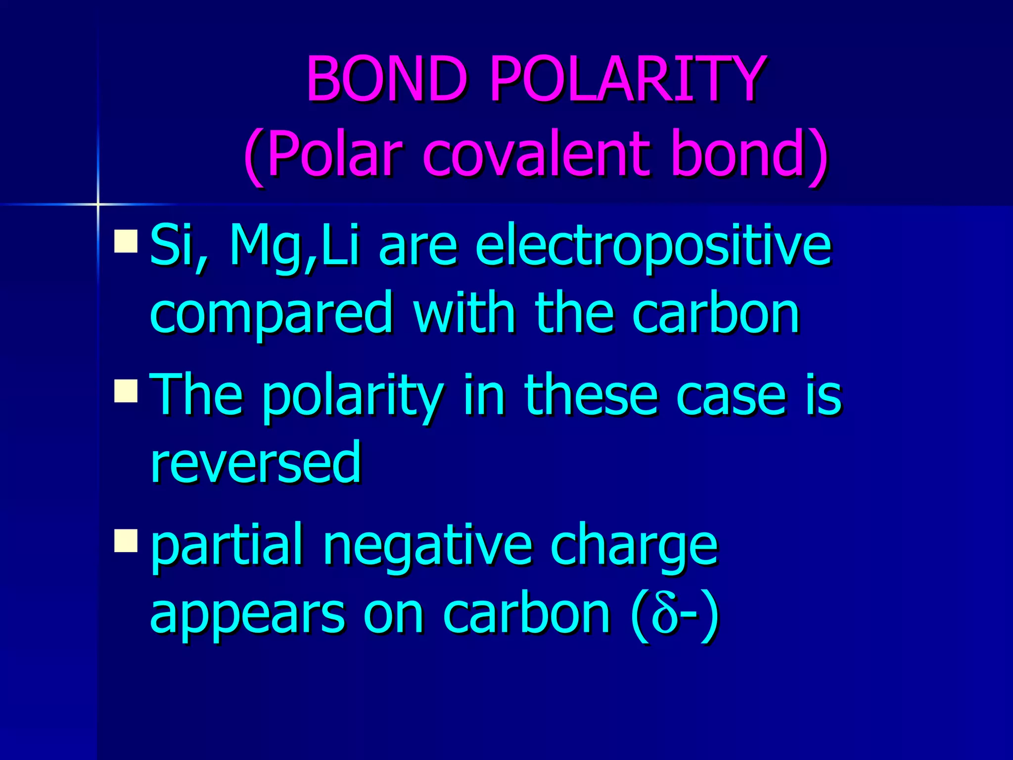 BOND POLARITY (Polar covalent bond) Si, Mg,Li are electropositive compared with the carbon The polarity in these case is reversed partial negative charge appears on carbon (  -) 