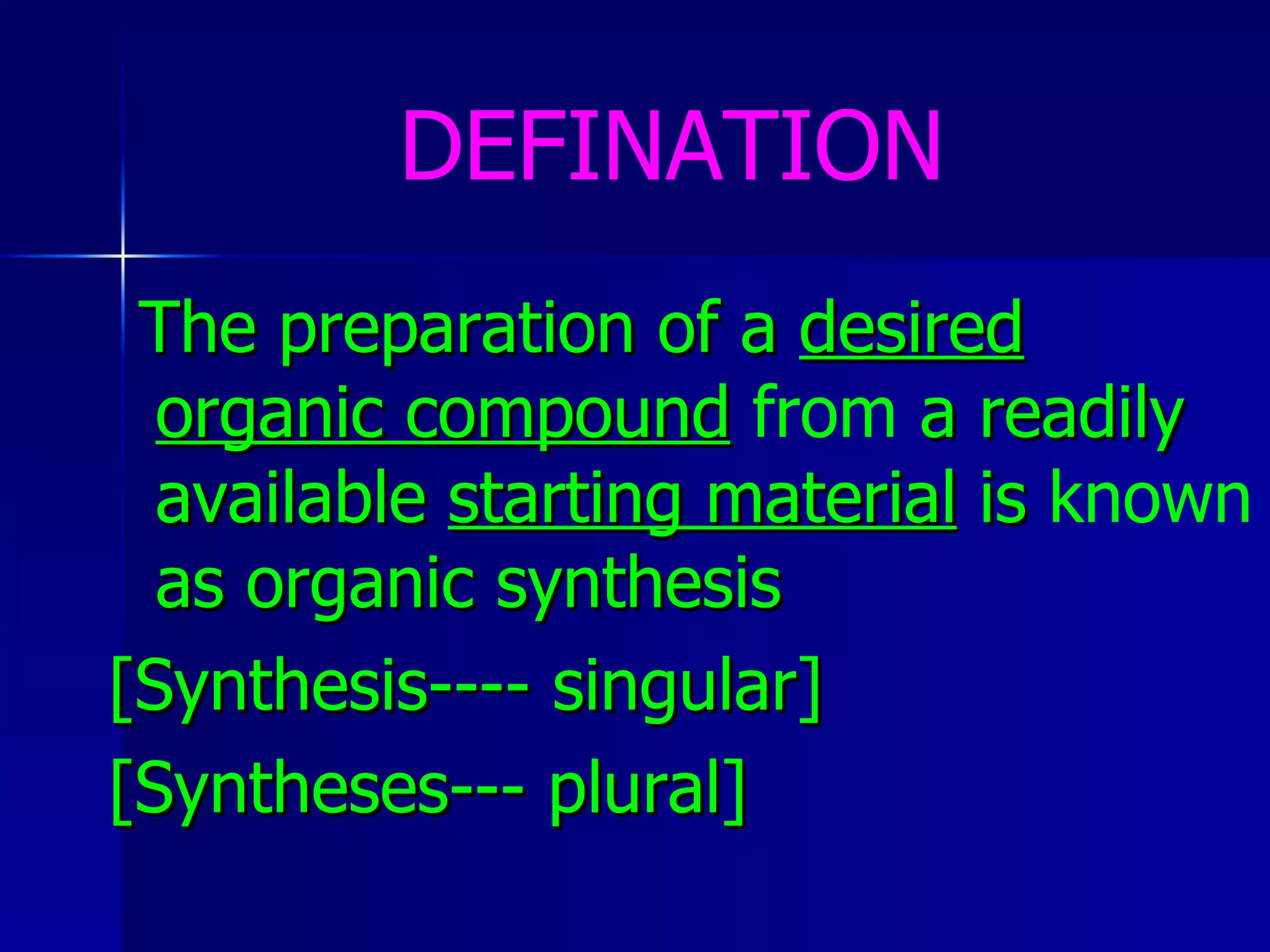 DEFINATION The preparation of a  desired   organic compound   from  a readily available  starting material  is  known  as organic synthesis [Synthesis---- singular] [Syntheses--- plural] 