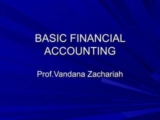 BASIC FINANCIAL
 ACCOUNTING

Prof.Vandana Zachariah
 