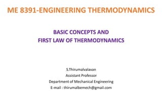 ME 8391-ENGINEERING THERMODYNAMICS
S.Thirumalvalavan
Assistant Professor
Department of Mechanical Engineering
E-mail : thirumalbemech@gmail.com
BASIC CONCEPTS AND
FIRST LAW OF THERMODYNAMICS
 