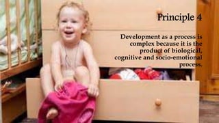 Principle 4
Development as a process is
complex because it is the
product of biological,
cognitive and socio-emotional
process.
 
