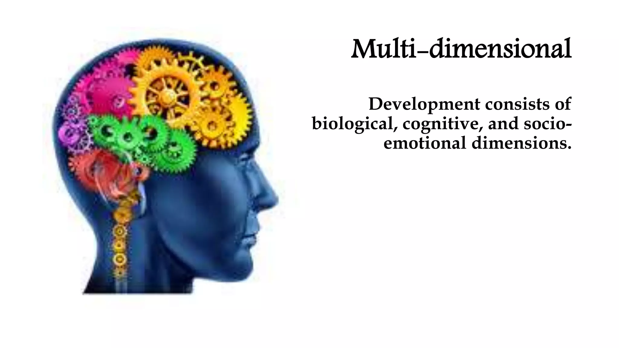 Multi-dimensional
Development consists of
biological, cognitive, and socio-
emotional dimensions.
 