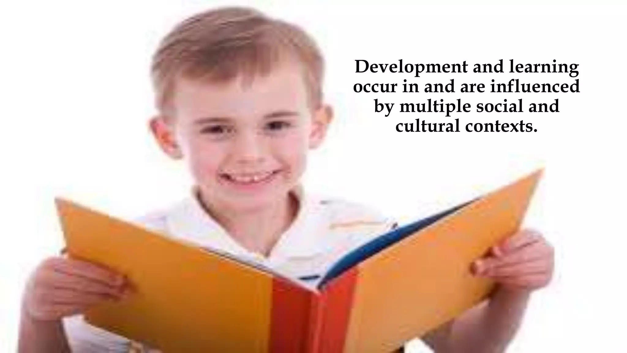 Development and learning
occur in and are influenced
by multiple social and
cultural contexts.
 