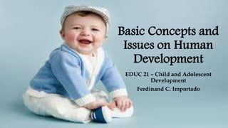 Basic Concepts and
Issues on Human
Development
EDUC 21 – Child and Adolescent
Development
Ferdinand C. Importado
 