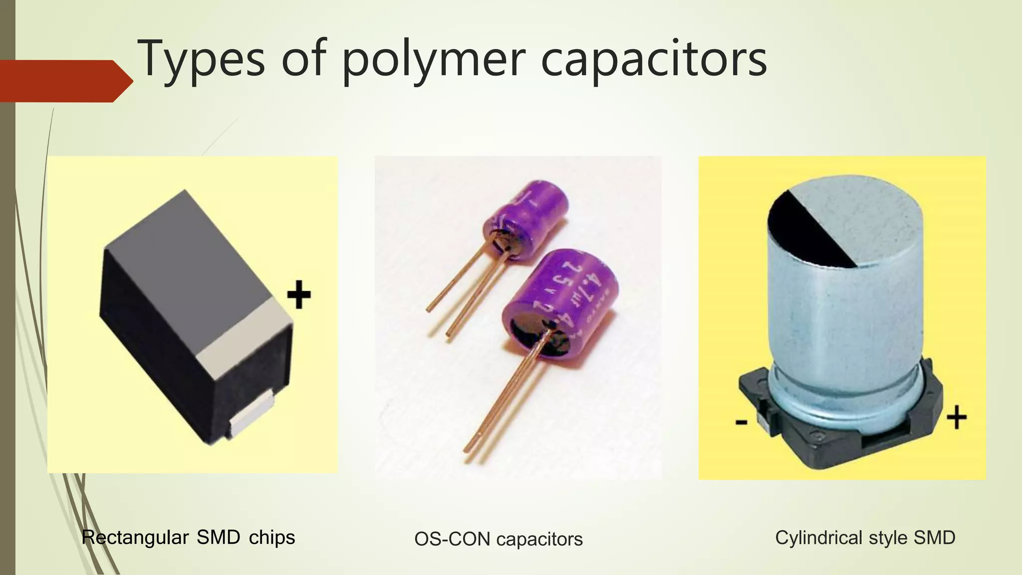 Types of polymer capacitors
OS-CON capacitorsRectangular SMD chips Cylindrical style SMD
 
