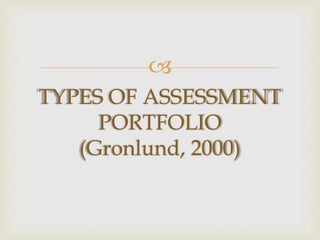  
TYPES OF ASSESSMENT 
PORTFOLIO 
(Gronlund, 2000) 
 