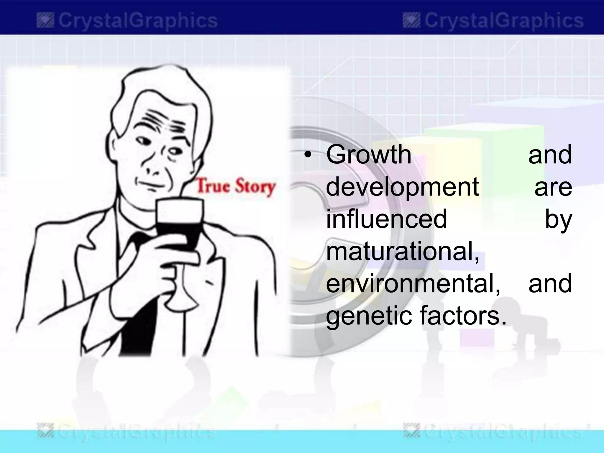 • Growth and
development are
influenced by
maturational,
environmental, and
genetic factors.
 