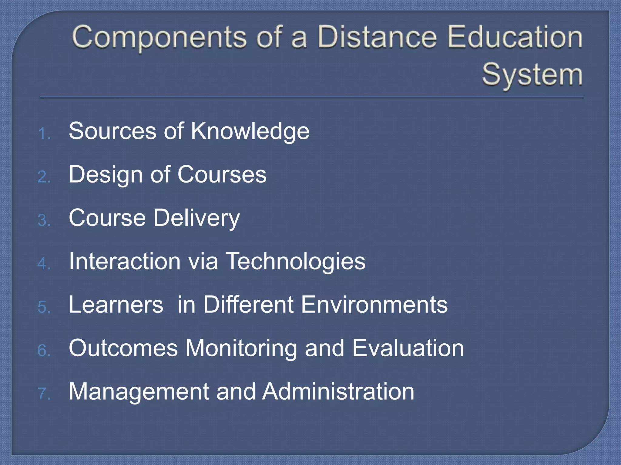 1. Sources of Knowledge
2. Design of Courses
3. Course Delivery
4. Interaction via Technologies
5. Learners in Different Environments
6. Outcomes Monitoring and Evaluation
7. Management and Administration
 