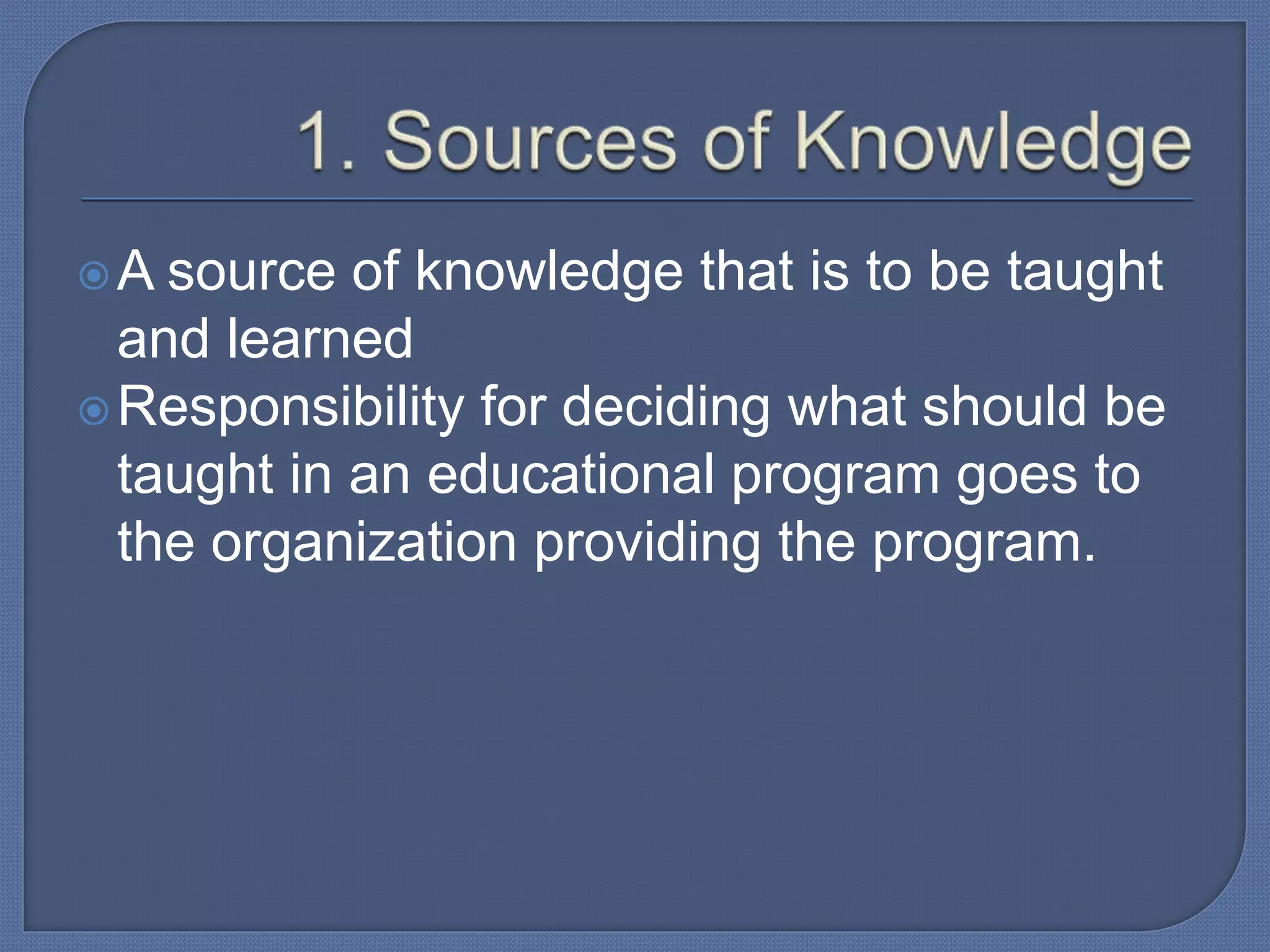 A source of knowledge that is to be taught
and learned
Responsibility for deciding what should be
taught in an educational program goes to
the organization providing the program.
 