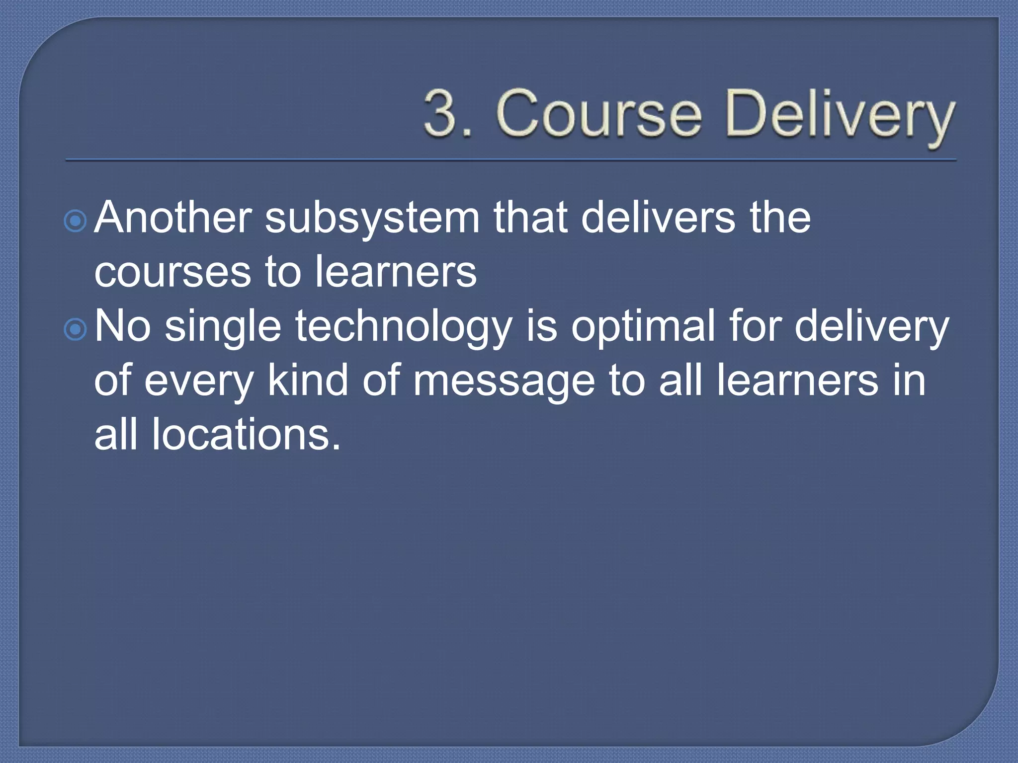 Another subsystem that delivers the
courses to learners
No single technology is optimal for delivery
of every kind of message to all learners in
all locations.
 