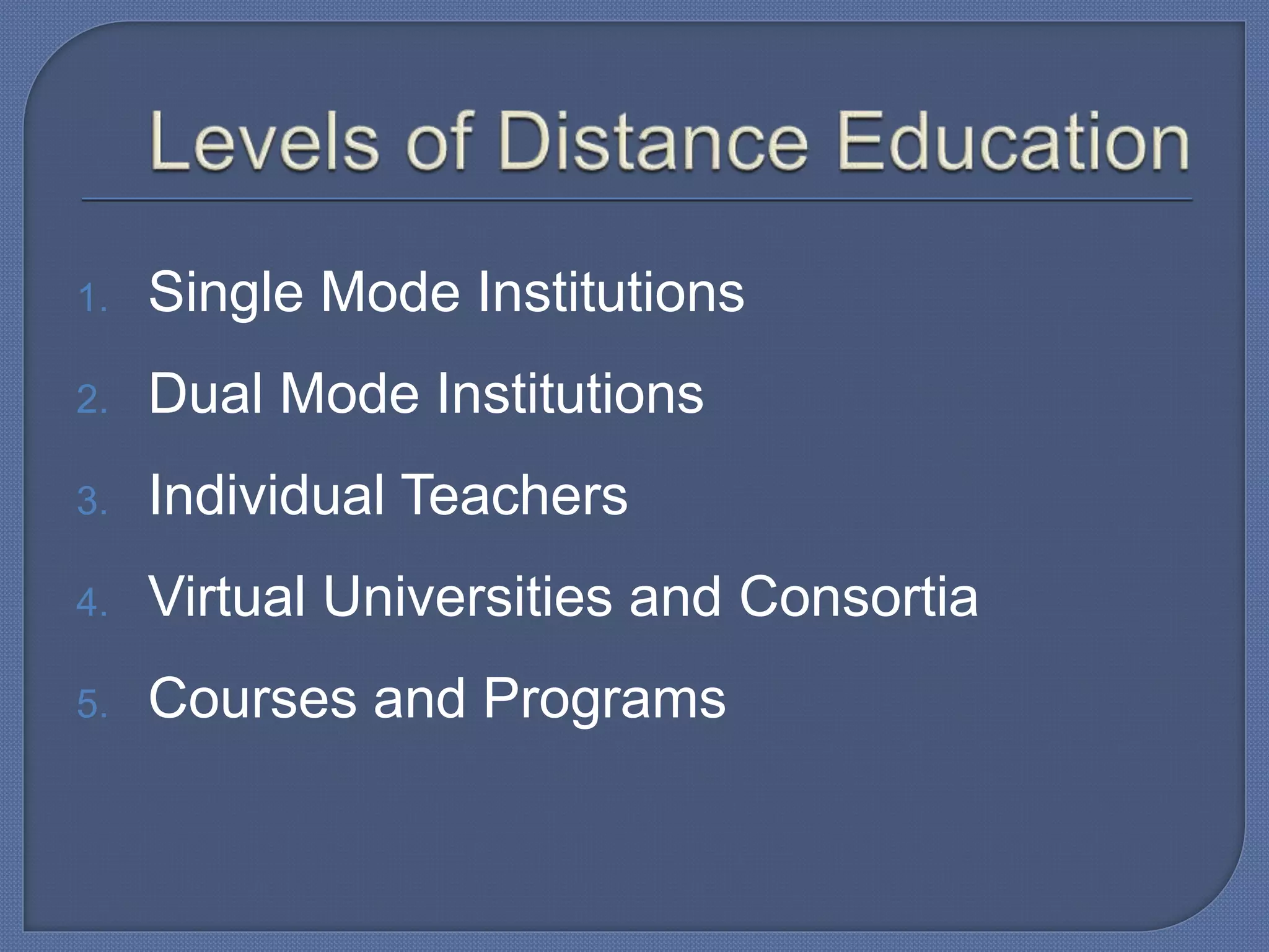 1. Single Mode Institutions
2. Dual Mode Institutions
3. Individual Teachers
4. Virtual Universities and Consortia
5. Courses and Programs
 