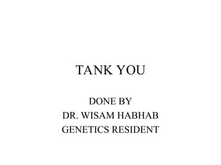 TANK YOU
DONE BY
DR. WISAM HABHAB
GENETICS RESIDENT
 