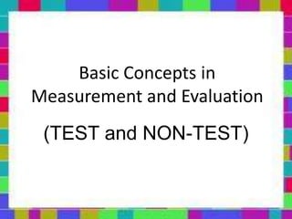 Basic Concepts in
Measurement and Evaluation
(TEST and NON-TEST)
 