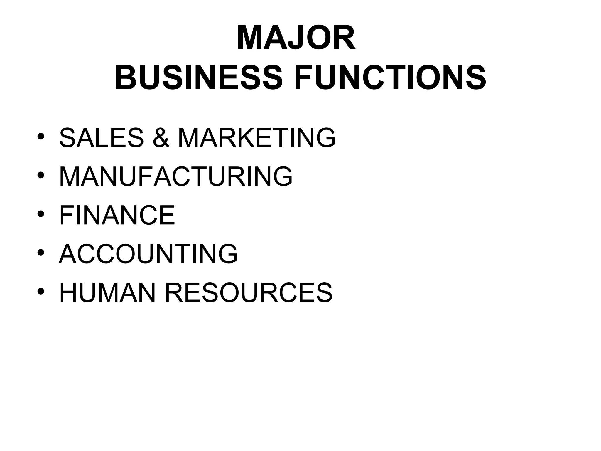 MAJOR
BUSINESS FUNCTIONS
• SALES & MARKETING
• MANUFACTURING
• FINANCE
• ACCOUNTING
• HUMAN RESOURCES
 
