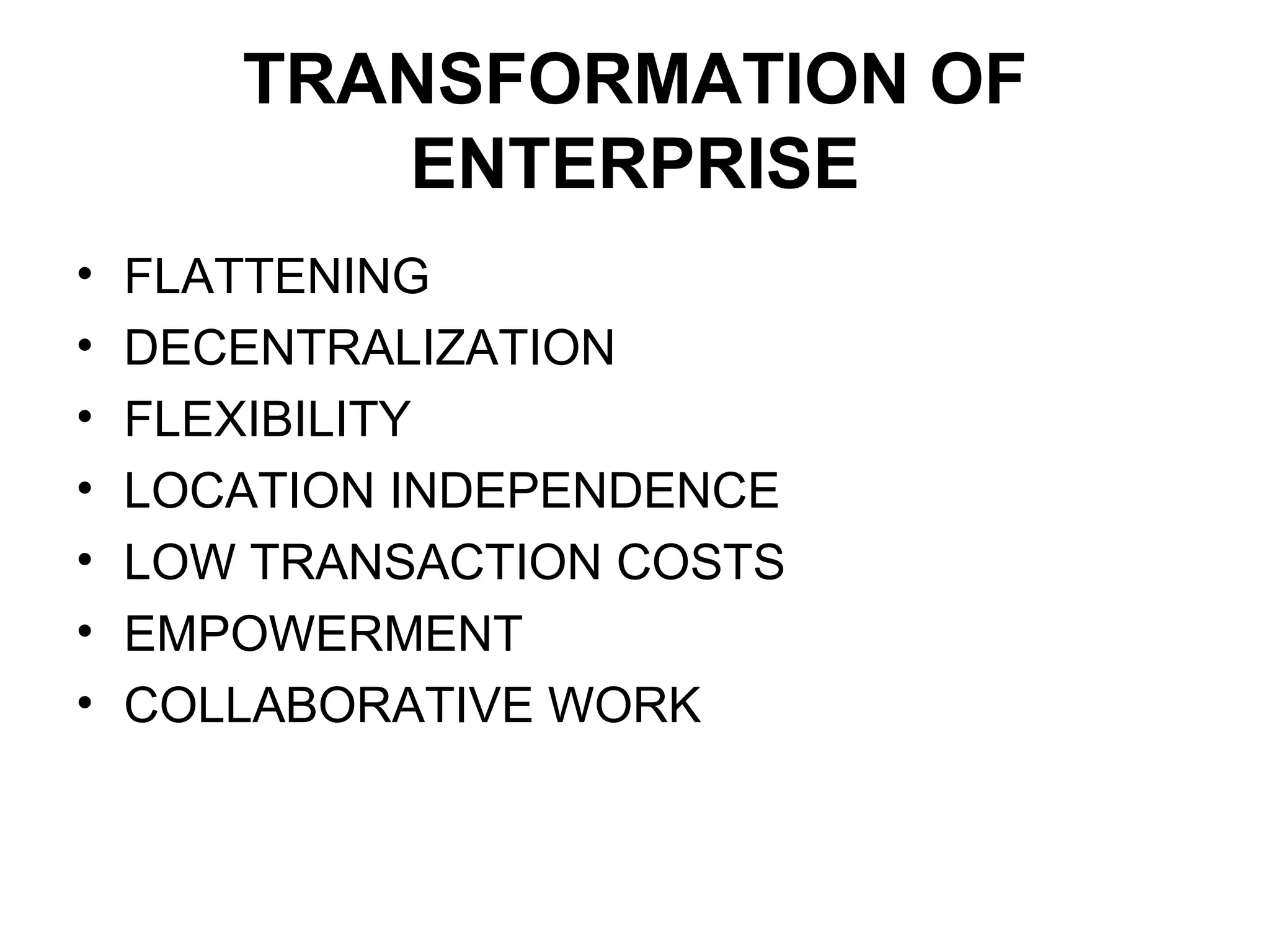 TRANSFORMATION OF
ENTERPRISE
• FLATTENING
• DECENTRALIZATION
• FLEXIBILITY
• LOCATION INDEPENDENCE
• LOW TRANSACTION COSTS
• EMPOWERMENT
• COLLABORATIVE WORK
 