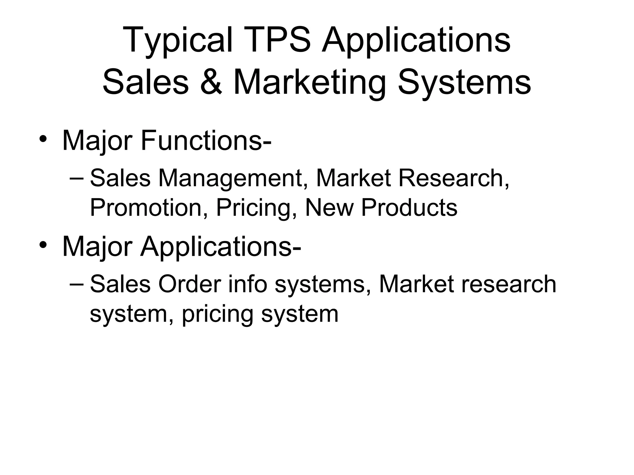 Typical TPS Applications
Sales & Marketing Systems
• Major Functions-
– Sales Management, Market Research,
Promotion, Pricing, New Products
• Major Applications-
– Sales Order info systems, Market research
system, pricing system
 
