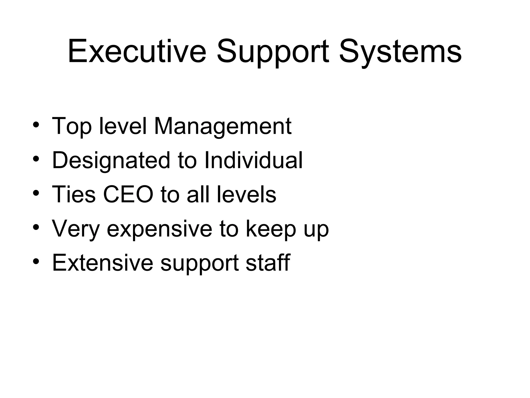 Executive Support Systems
• Top level Management
• Designated to Individual
• Ties CEO to all levels
• Very expensive to keep up
• Extensive support staff
 