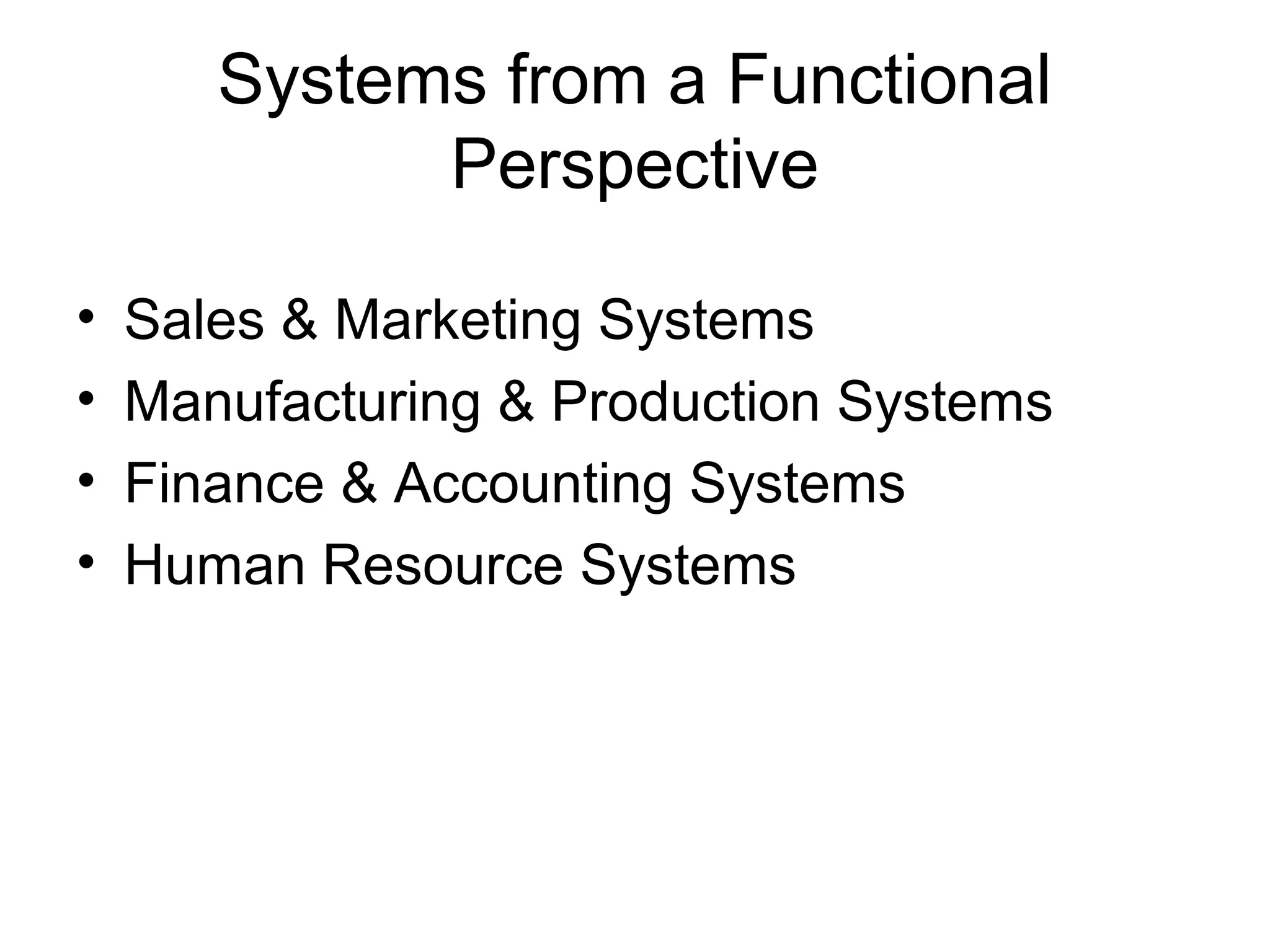 Systems from a Functional
Perspective
• Sales & Marketing Systems
• Manufacturing & Production Systems
• Finance & Accounting Systems
• Human Resource Systems
 