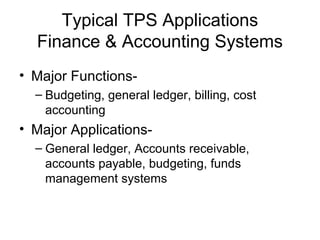 Typical TPS Applications
Finance & Accounting Systems
• Major Functions-
– Budgeting, general ledger, billing, cost
accounting
• Major Applications-
– General ledger, Accounts receivable,
accounts payable, budgeting, funds
management systems
 