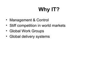 Why IT?
• Management & Control
• Stiff competition in world markets
• Global Work Groups
• Global delivery systems
 