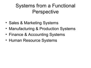 Systems from a Functional
Perspective
• Sales & Marketing Systems
• Manufacturing & Production Systems
• Finance & Accounting Systems
• Human Resource Systems
 