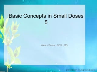 Basic Concepts in Small Doses
5
Weam Banjar; BDS., MS.
 