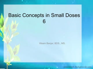 Basic Concepts in Small Doses
6

Weam Banjar; BDS., MS.

 