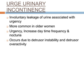 Urge urinary incontinence
(cont…)
Management:
 Lifestyle changes: Weight loss, smoking, alcohol, caffeine
cessation
 Beh...