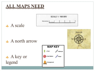 ALL MAPS NEED
 A scale
 A north arrow
 A key or
legend
 