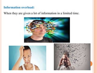 Information overload:
When they are given a lot of information in a limited time.
 