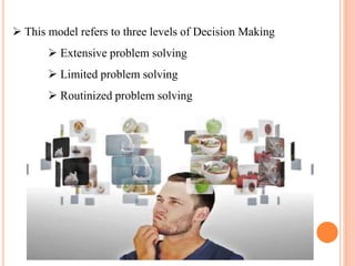  This model refers to three levels of Decision Making
 Extensive problem solving
 Limited problem solving
 Routinized problem solving
 